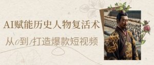 AI赋能历史人物复活术:从0到1打造爆款短视频,7天涨粉10W,小白也能月入过1W-21资源库