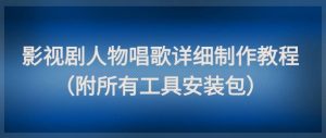 影视剧人物唱歌详细制作教程，点赞量动辄几十W（附所有工具安装包）-21资源库