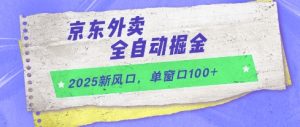 2025新风口，京东外卖全自动掘金，单窗口100+【揭秘】-21资源库