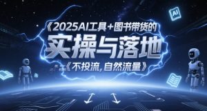 2025AI工具+图书带货的实操与落地,图文起号带货全攻略,不投流,自然流量-21资源库