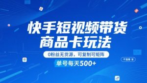 快手短视频带货商品卡玩法，不直播不发视频，0粉丝无货源，可复制可矩阵，单号每天1-5张-21资源库