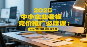 2025中小企业老板竞价推广必修课:从入门到精通的进阶之路-21资源库