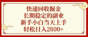 快递回收掘金，长期稳定的副业，新手小白当天上手，轻松日入数张【揭秘】-21资源库