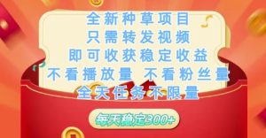 全新种草项目只需转发视频，即可收获稳定收益，不看播放量不看粉丝量，全天任务不限量，每天稳定3张【揭秘】-21资源库