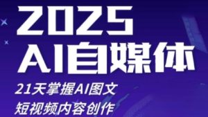 2025自媒体系统实战训练营，21天掌握AI图文短视频内容创作-21资源库