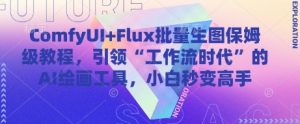 ComfyUI+Flux批量生图保姆级教程，引领“工作流时代”的AI绘画工具，小白秒变高手-21资源库