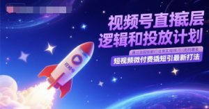 视频号直播底层逻辑和投放计划，短视频微付费撬短引最新打法-21资源库