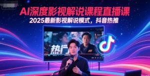 AI深度影视解说课程直播课，2025最新影视解说模式，抖音热推-21资源库