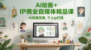 Ai绘画+IP商业自媒体精品课，Ai绘画实操，个人ip打造-21资源库