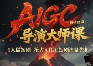 AIGC剧情短剧导演大师课，1人做短剧，抢占AIGC短剧流量先机-21资源库