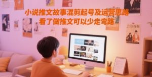 小说推文故事混剪起号及运营思路，看了做推文可以少走弯路-21资源库