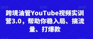 跨境油管YouTube视频实训营3.0,帮助你稳入局、搞流量、打爆款(更新2025)-21资源库
