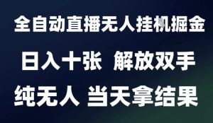 2025最新全自动直播无人挂G掘金，日入十张，解放双手纯无人，当天拿结果【揭秘】-21资源库