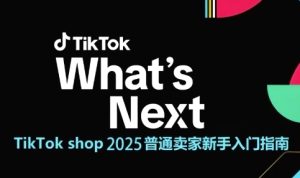 TikTok shop 2025普通卖家新手入门指南,助新手快速掌握从0到1的跨境电商运营逻辑-21资源库