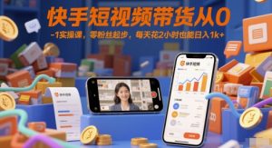 快手短视频带货从0-1实操课,零粉丝起步,每天花2小时也能日入1k+-21资源库