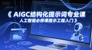 AIGC结构化提示词专业课,人工智能必修课提示工程入门-21资源库