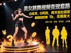 美女跳舞视频变现套路，0 成本 0 风险，两天轻松搞到 1k，无限放大【揭秘】-21资源库