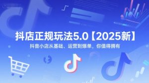 抖店正规玩法5.0【2025新】抖音小店从基础、运营到爆单，你值得拥有-21资源库