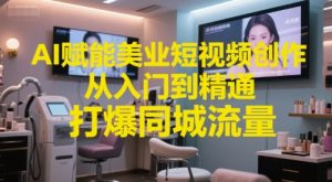 AI赋能美业短视频创作,从入门到精通,打爆同城流量,超级AI工具短视频实操落地-21资源库