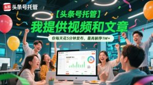 【头条号托管 】我提供视频和文章，你每天花5分钟发布，最高躺挣1W+【揭秘】-21资源库