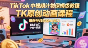 TikTok中视频计划保姆级教程，TK原创动画课程，单账号月收益4k美刀-21资源库