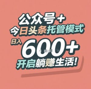 公众号 + 今日头条托管模式，日入 6张 + 开启躺挣生活【揭秘】-21资源库