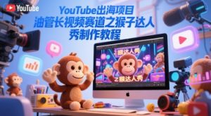 YouTube出海项目，油管长视频赛道之猴子达人秀制作教程-21资源库