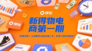 新得物电商第一期,完整攻略+实战案例,普通人也能快速上手,利用下班时间搞钱-21资源库