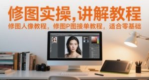 修图实操讲解教程,修图人像教程,修图P图接单教程,适合零基础-21资源库