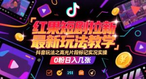 红果短剧拉新最新玩法教学,抖音玩法之高光片段标记实况实操,0粉日入几张-21资源库