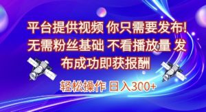 平台提供视频,你只需要发布, 无需粉丝基础,不看播放量,发布成功即获报酬,日入3张【揭秘】-21资源库