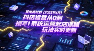 某电商社群【2025年6月】抖店运营从0到1系统运营起店课程，抖店最新玩法实时更新-21资源库