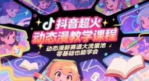 抖音超火动态漫教学课程，动态漫新赛道大流量池，零基础也能学会-21资源库