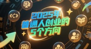 付费文章:2025年普通人创业的5个方向-21资源库