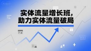 实体流量增长班，助力实体流量破局-21资源库