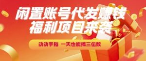 福利项目来袭,闲置账号代发挣钱,动动手指,一天也能搞三位数【揭秘】-21资源库