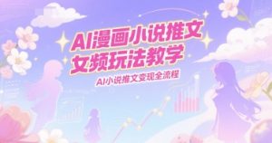 AI漫画小说推文女频玩法教学，AI小说推文变现全流程-21资源库