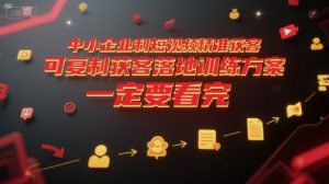 中小企业利用短视频精准获客，可复制获客落地训练方案，做好短视频，一定要看完-21资源库