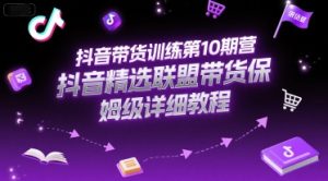 抖音带货训练第10期营,抖音精选联盟带货保姆级详细教程-21资源库