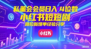 私董会会员日入4位数小红书红果短剧拉新爆单经验分享-21资源库