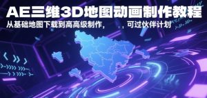 AE三维3D地图动画制作教程，从基础地图下载到高级制作，可过伙伴计划-21资源库