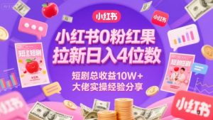 小红书0粉红果短剧拉新日入4位，数短剧总收益10W+大佬实操经验分享-21资源库