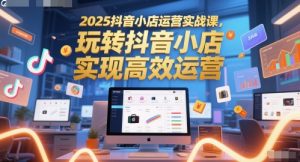 2025抖音小店运营实战课,玩转抖音小店,实现高效运营-21资源库