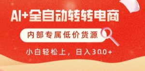 AI全自动转转电商，彻底解放双手，专属低价货源，单日轻松变现5张+【揭秘】-21资源库