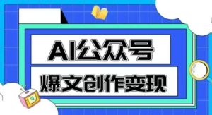 AI公众号爆文创作变现,教你一分钟生成一篇原创爆款文章-21资源库
