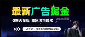 最新广告掘金，0撸天花板，不养机，独家满包技术 一小时50+，矩阵操作单日轻松5张【揭秘】-21资源库