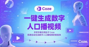 一键生成数字人口播视频，手把手教你用扣子Coze搭建自动生成数字人口播视频的智能体-21资源库