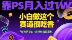 靠PS月入过1W,小白做这个赛道很吃香,每天两小时,简单轻松且暴利【揭秘】-21资源库