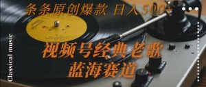 视频号经典老歌，蓝海赛道，日入5张+ 条条原创爆款【揭秘】-21资源库
