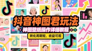 抖音神图君玩法,神图壁纸操作详细教程,转化周期短,收益可观-21资源库